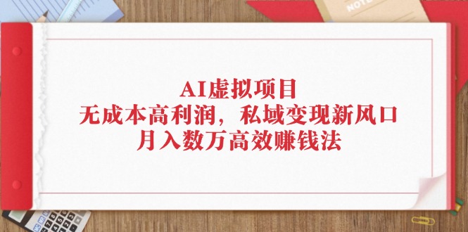 AI虚拟项目：无成本高利润，私域变现新风口，月入数万高效赚钱法 - 中创网-中创网