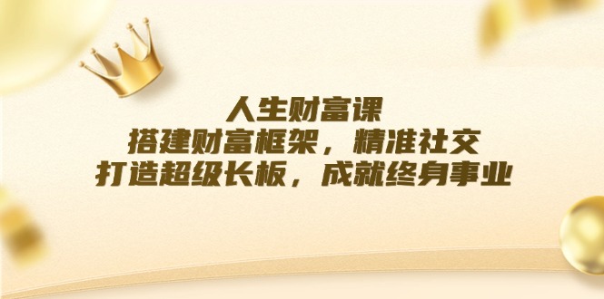 人生财富课：搭建财富框架，精准社交，打造超级长板，成就终身事业 - 中创网-中创网