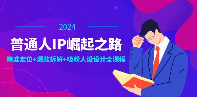 普通人IP崛起之路：打造个人品牌，精准定位+爆款拆解+吸粉人设设计全课程 - 中创网-中创网