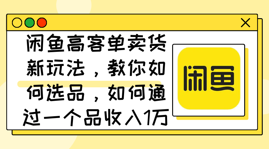 闲鱼高客单卖货新玩法，教你如何选品，如何通过一个品收入1万+ - 中创网-中创网