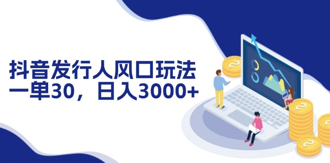 图片[1]-抖音发行人风口玩法，一单30，日入3000+ - 中创网-中创网