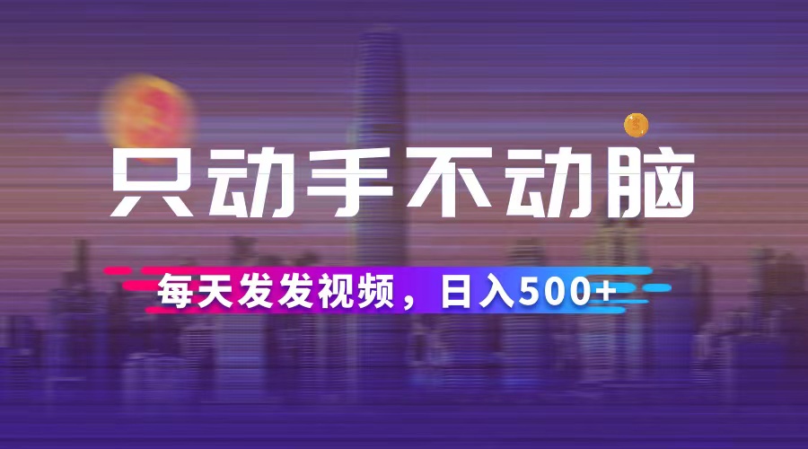 只动手不动脑，每天发发视频，日入500+ - 中创网-中创网