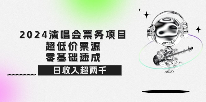 2024演唱会票务项目！超低价票源，零基础速成，日收入超两千 - 中创网-中创网