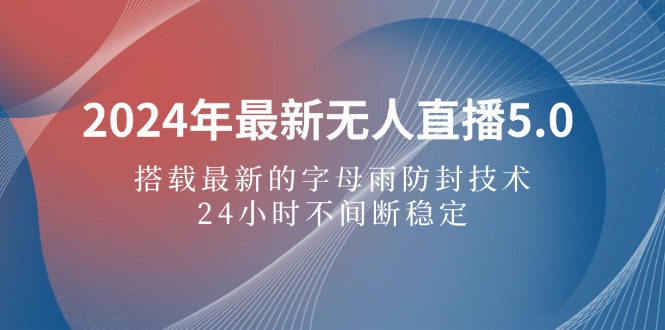 2024年最新无人直播5.0，搭载最新的字母雨防封技术，24小时不间断稳定… - 中创网-中创网