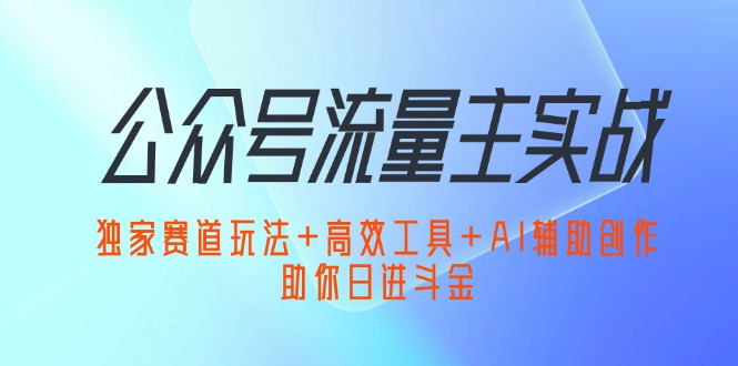 公众号流量主实战：独家赛道玩法+高效工具+AI辅助创作，助你日进斗金 - 中创网-中创网