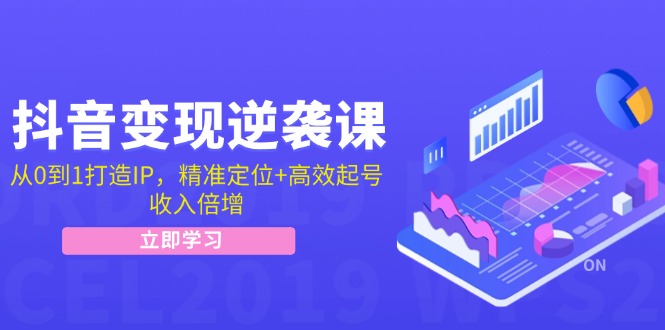 抖音变现逆袭课：从0到1打造IP，精准定位+高效起号，收入倍增 - 中创网-中创网