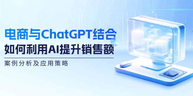 电商与ChatGPT结合：如何利用AI提升销售额，案例分析及应用策略 - 中创网-中创网