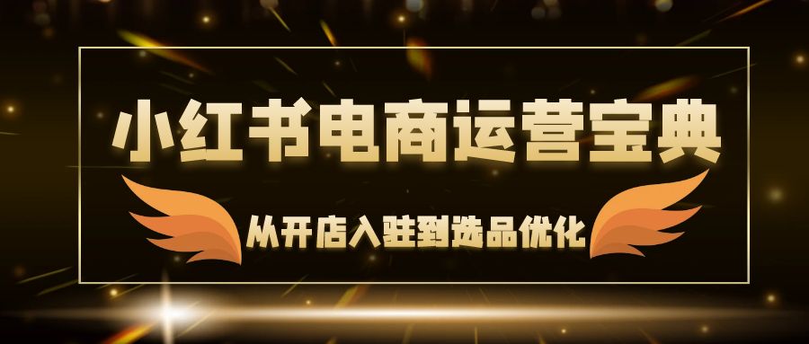 小红书电商运营宝典：从开店入驻到选品优化，一站式解决你的电商难题 - 中创网-中创网
