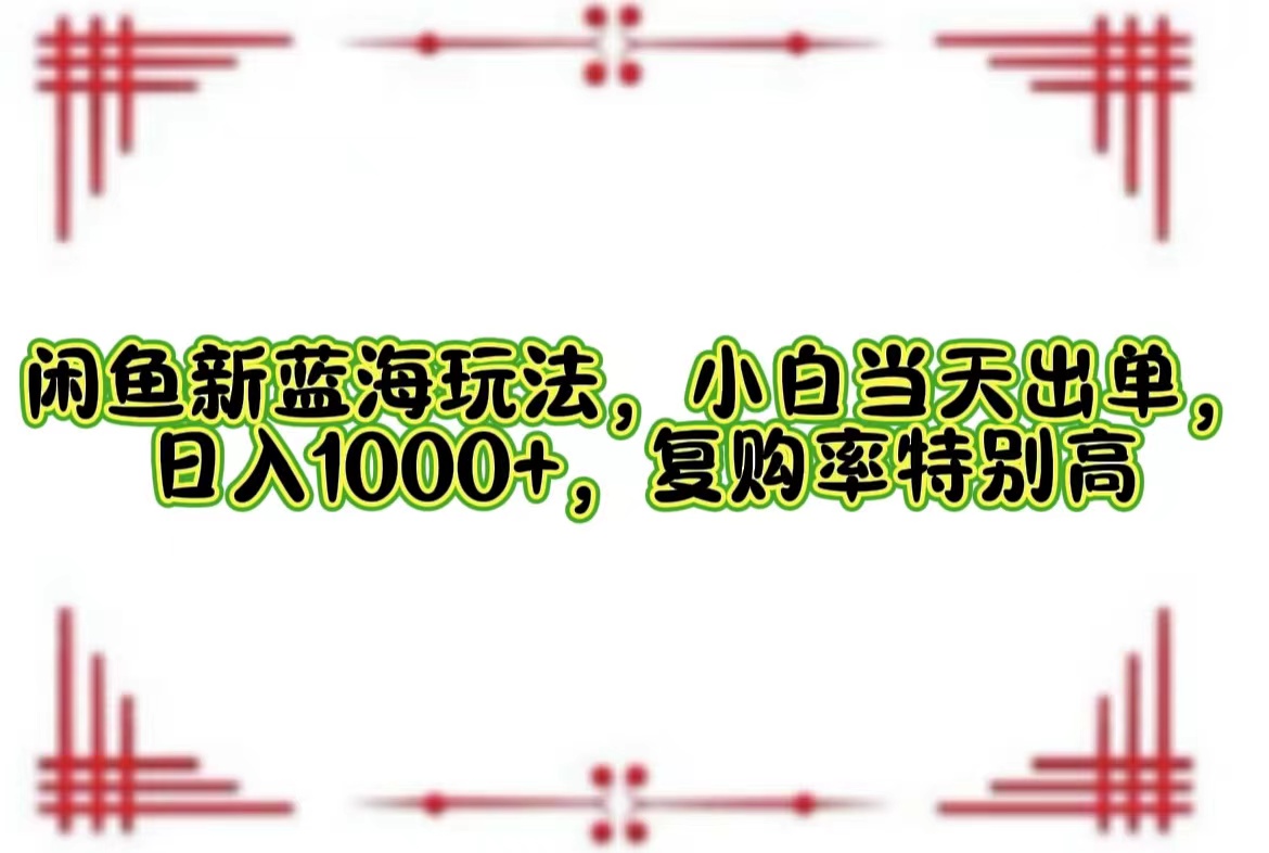 闲鱼新蓝海玩法，小白当天出单，日入1000+，复购率特别高 - 中创网-中创网