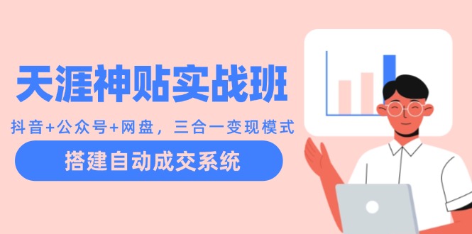 天涯神贴实战班：抖音+公众号+网盘，三合一变现模式，搭建自动成交系统 - 中创网-中创网