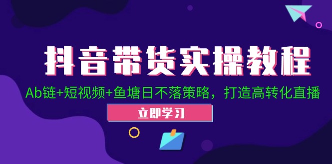 抖音带货实操教程！Ab链+短视频+鱼塘日不落策略，打造高转化直播 - 中创网-中创网