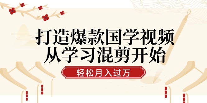 打造爆款国学视频，从学习混剪开始！轻松涨粉，视频号分成月入过万 - 中创网-中创网