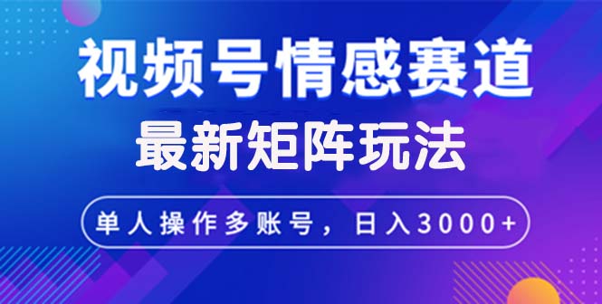 视频号创作者分成情感赛道最新矩阵玩法日入3000+ - 中创网-中创网