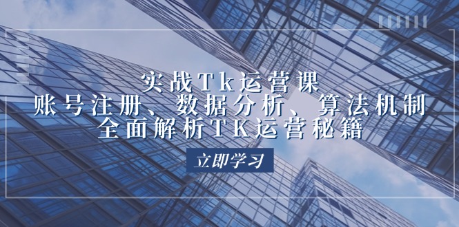 实战Tk运营实操：账号注册、数据分析、算法机制，全面解析TK运营秘籍 - 中创网-中创网
