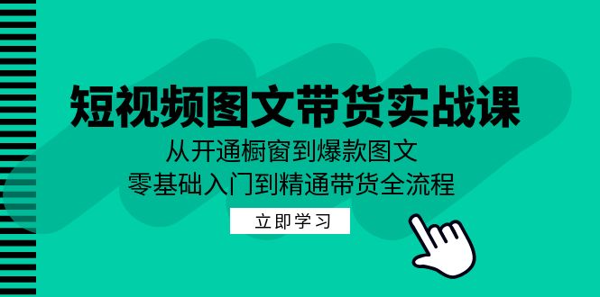 短视频图文带货实战课：从开通橱窗到爆款图文，零基础入门到精通带货 - 中创网-中创网