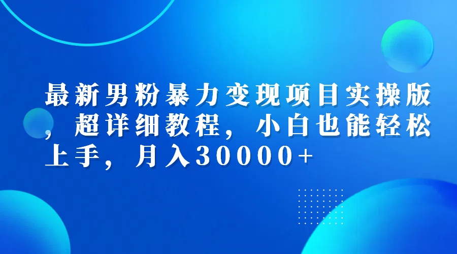 最新男粉暴力变现项目实操版，超详细教程，小白也能轻松上手，月入30000+ - 中创网-中创网