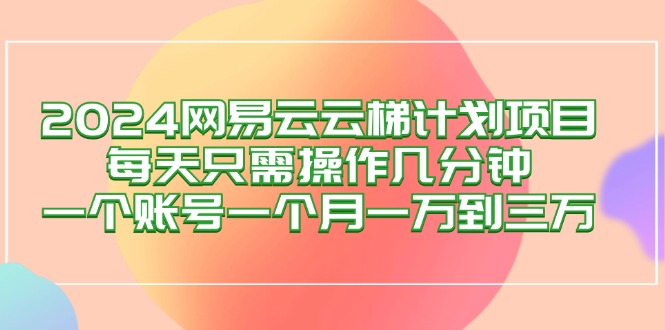 图片[1]-2024网易云梯计划项目，每天只需操作几分钟 一个账号一个月一万到三万 - 中创网-中创网