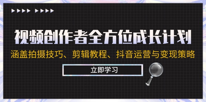 视频创作者全方位成长计划：涵盖拍摄技巧、剪辑教程、抖音运营与变现策略 - 中创网-中创网