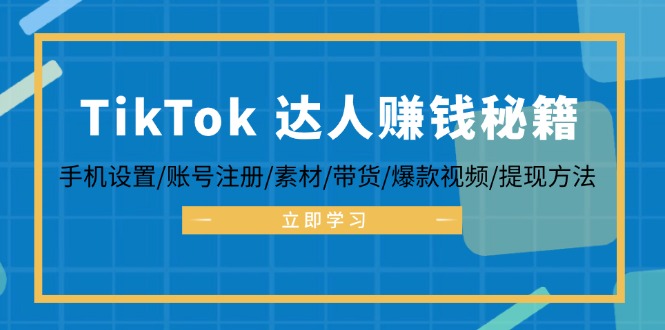 TikTok&达人赚钱秘籍 手机设置/账号注册/素材/带货/爆款视频/提现方法 - 中创网-中创网