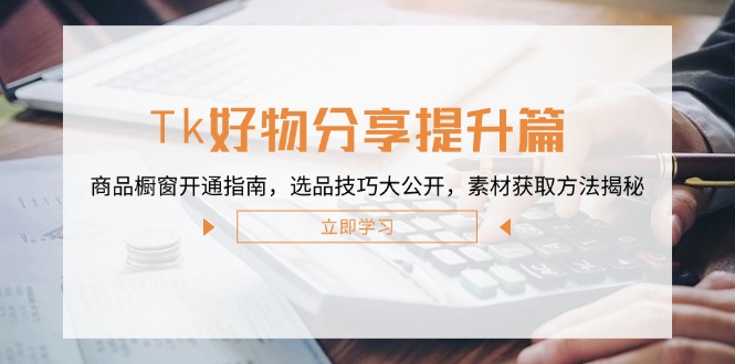 Tk好物分享提升篇：商品橱窗开通指南，选品技巧大公开，素材获取方法揭秘 - 中创网-中创网