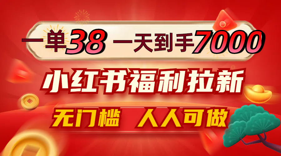 一单38，一天到手7000+，小红书福利拉新，0门槛人人可做 - 中创网-中创网