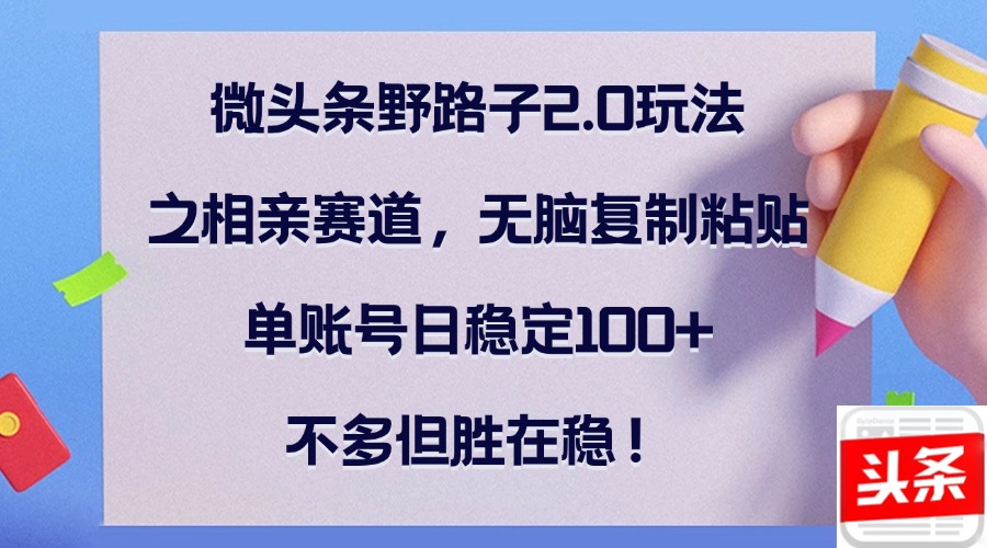 图片[1]-微头条野路子2.0玩法之相亲赛道，无脑复制粘贴，单账号日稳定100+，不… - 中创网-中创网