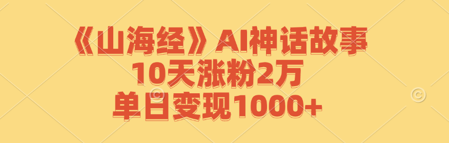 《山海经》AI神话故事，10天涨粉2万，单日变现1000+ - 中创网-中创网