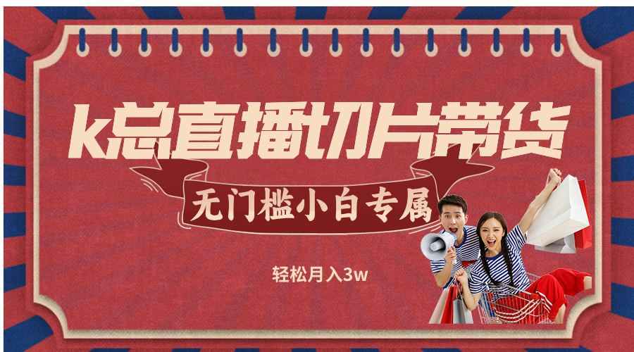 k总直播切片带货，无需授权，无门槛小白轻松月入3w - 中创网-中创网