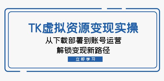 TK虚拟资料变现实操：从下载部署到账号运营，解锁变现新路径 - 中创网-中创网