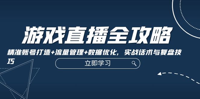 游戏直播全攻略：精准账号打造+流量管理+数据优化，实战话术与复盘技巧 - 中创网-中创网