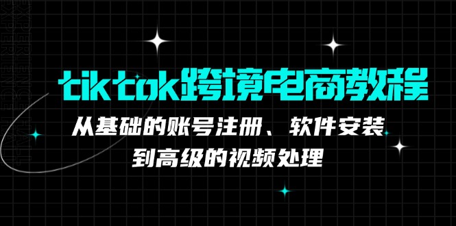tiktok跨境电商教程：从基础的账号注册、软件安装，到高级的视频处理 - 中创网-中创网