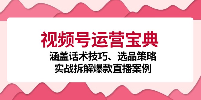 视频号运营宝典：涵盖话术技巧、选品策略、实战拆解爆款直播案例 - 中创网-中创网