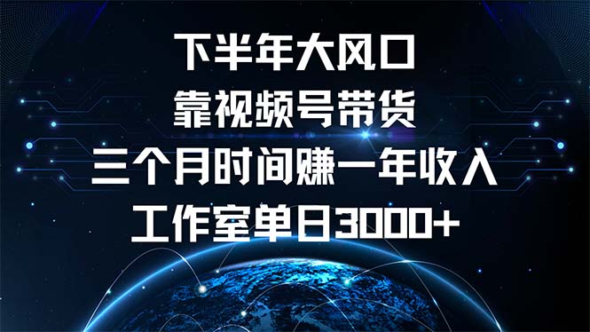 下半年风口项目，靠视频号带货三个月时间赚一年收入，工作室单日3000+ - 中创网-中创网