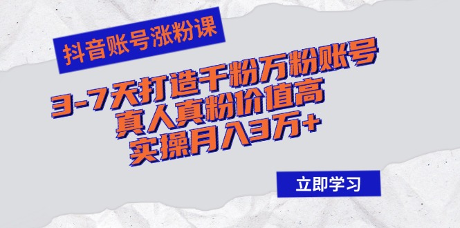 抖音账号涨粉课：3-7天打造千粉万粉账号，真人真粉价值高，实操月入3万+ - 中创网-中创网