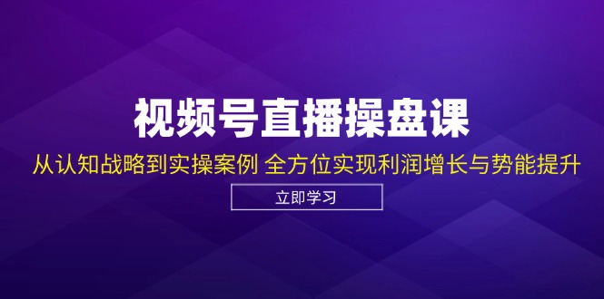 视频号直播操盘课，从认知战略到实操案例 全方位实现利润增长与势能提升 - 中创网-中创网