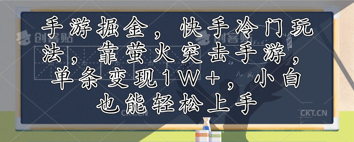 手游掘金，快手冷门玩法，靠萤火突击手游，单条变现1W+，小白也能轻松上手 - 中创网-中创网