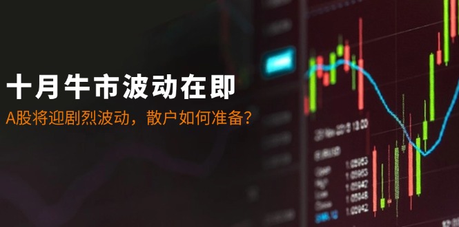 十月牛市波动在即：A股将迎剧烈波动，散户如何准备？ - 中创网-中创网
