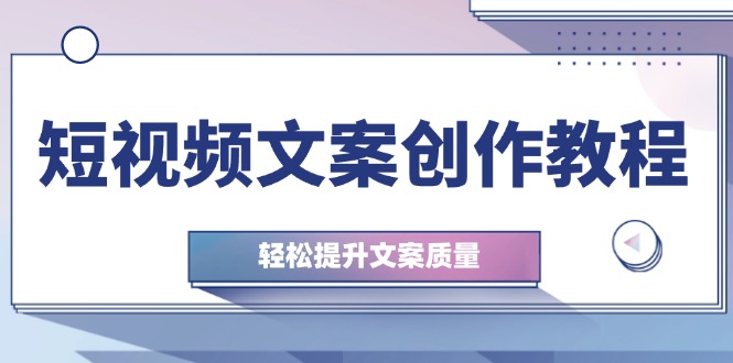 短视频文案创作教程：从钉子思维到实操结构整改，轻松提升文案质量 - 中创网-中创网