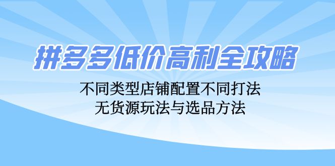 拼多多低价高利全攻略：不同类型店铺配置不同打法，无货源玩法与选品方法 - 中创网-中创网