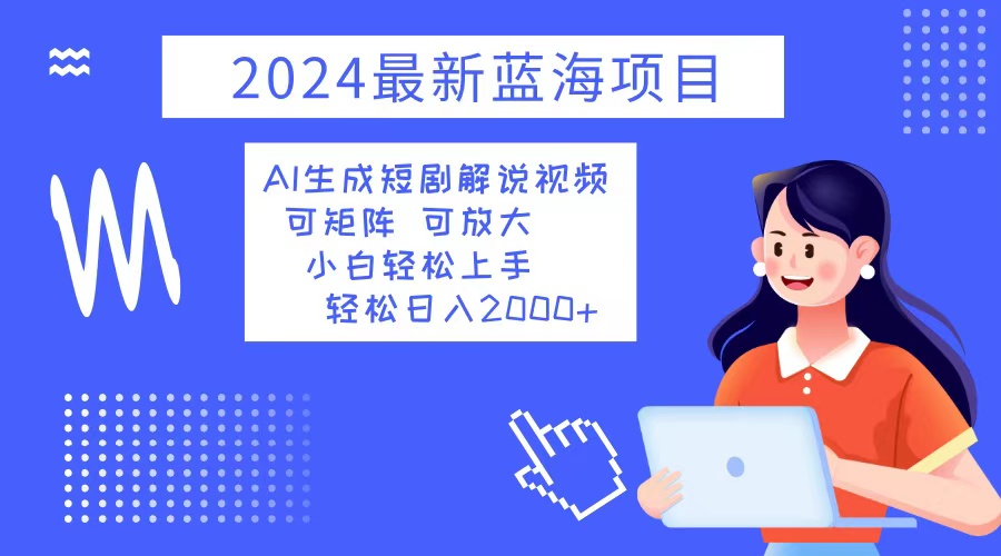 2024最新蓝海项目 AI生成短剧解说视频 小白轻松上手 日入2000+ - 中创网-中创网
