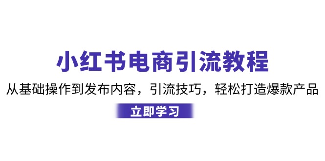 小红书电商引流教程：从基础操作到发布内容，引流技巧，轻松打造爆款产品 - 中创网-中创网