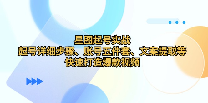 星图起号实战：起号详细步骤、账号五件套、文案提取等，快速打造爆款视频 - 中创网-中创网