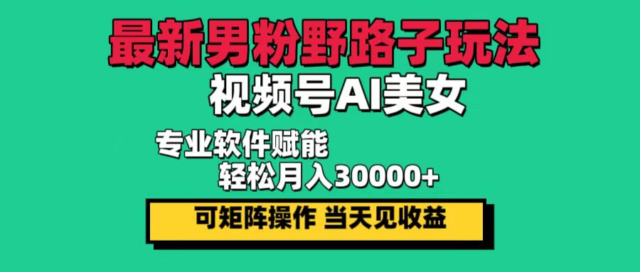 最新男粉野路子玩法，视频号AI美女，当天见收益，轻松月入30000＋ - 中创网-中创网