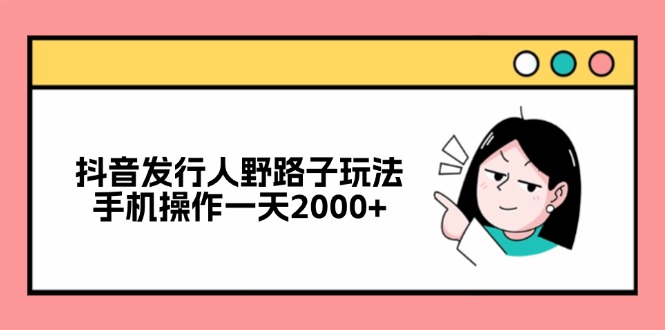 抖音发行人野路子玩法，手机操作一天2000+ - 中创网-中创网