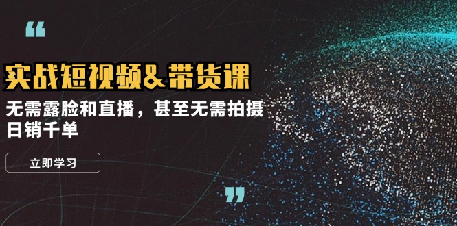 实战短视频带货课，无需露脸和直播，甚至无需拍摄，日销千单 - 中创网-中创网