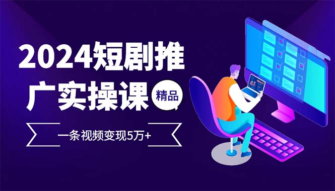 图片[1]-2024最火爆的项目短剧推广实操课 一条视频变现5万+ - 中创网-中创网