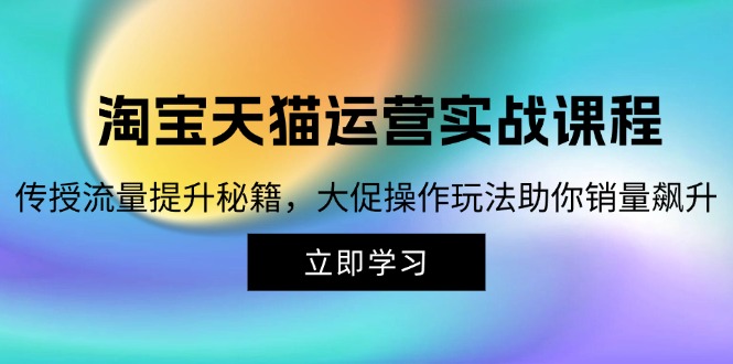 淘宝&天猫运营实战课程，传授流量提升秘籍，大促操作玩法助你销量飙升 - 中创网-中创网
