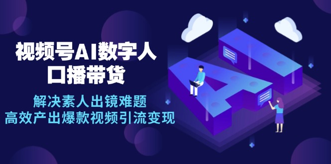 视频号数字人AI口播带货，解决素人出镜难题，高效产出爆款视频引流变现 - 中创网-中创网