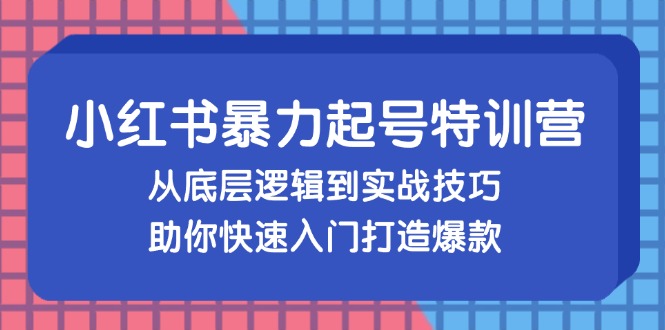 小红书暴力起号训练营，从底层逻辑到实战技巧，助你快速入门打造爆款 - 中创网-中创网