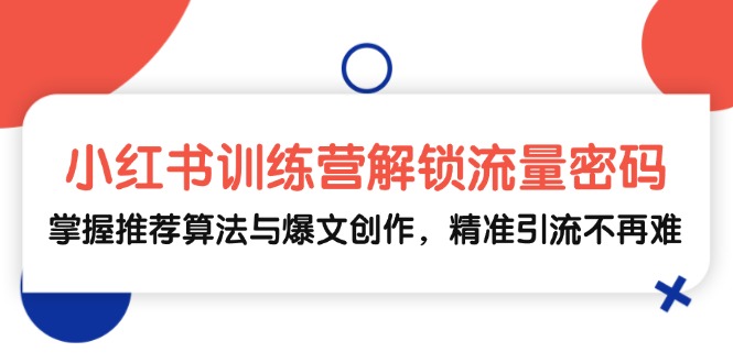 小红书训练营解锁流量密码，掌握推荐算法与爆文创作，精准引流不再难 - 中创网-中创网